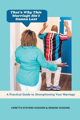 That's Why This Marriage Ain't Gonna Last: A Practical Guide to Strengthening Your Marriage by Huggins, Varetta Stevens