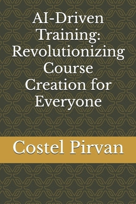 AI-Driven Training: Revolutionizing Course Creation for Everyone by Pirvan, Costel