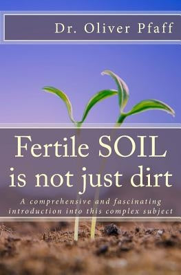 Fertile SOIL is not just dirt by Pfaff, Oliver