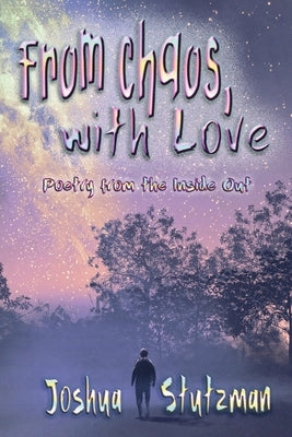 From Chaos, With Love: Poetry from the Inside Out by Stutzman, Joshua