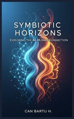 Symbiotic Horizons: Exploring the AI-Human Connection by H, Can Bartu