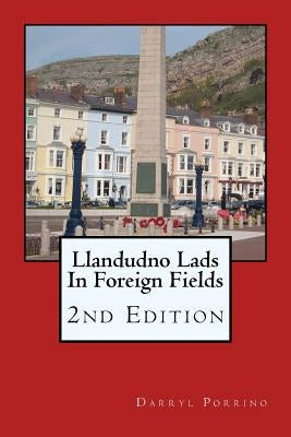 Llandudno Lads In Foreign Fields: 2nd Edition by Porrino, Darryl