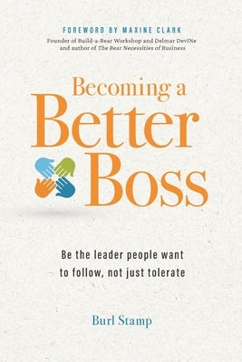 Becoming a Better Boss: Be the leader people want to follow, not just tolerate by Stamp, Burl