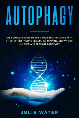 Autophagy: The Complete Guide to Build Your Body Balance With Intermittent Fasting Resistance Training, Grow Your Muscles, and Promote Longevity by Water, Julie