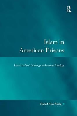 Islam in American Prisons: Black Muslims' Challenge to American Penology by Kusha, Hamid Reza