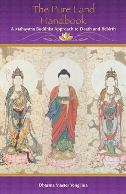 The Pure Land Handbook: A Mahayana Buddhist Approach to Death and Rebirth by Yonghua, Master