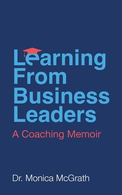 Learning From Business Leaders: A Coaching Memoir by McGrath, Monica
