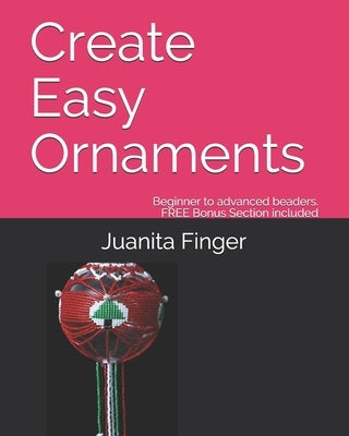 Create Easy Ornaments: Beginners to Advanced Beaders FREE EXTRA BONUS included by Finger, Juanita
