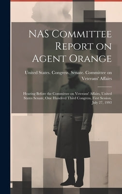 NAS Committee Report on Agent Orange: Hearing Before the Committee on Veterans' Affairs, United States Senate, One Hundred Third Congress, First Sessi by United States Congress Senate Comm