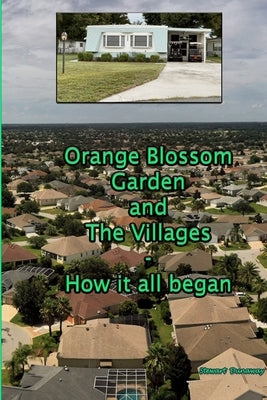 Orange Blossom Gardens and The Villages - How it all began. by Dunaway, Stewart