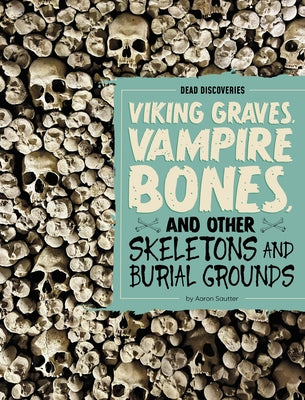 Viking Graves, Vampire Bones, and Other Skeletons and Burial Grounds by Sautter, Aaron