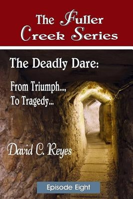 The Fuller Creek Series: The Deadly Dare: From Triumph..., to Tragedy... by Reyes, David C.