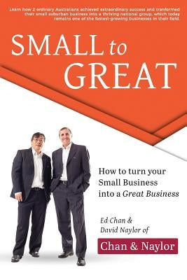 Small to Great: How to Turn Your Small Business Into a Great Business by Chan, Ed