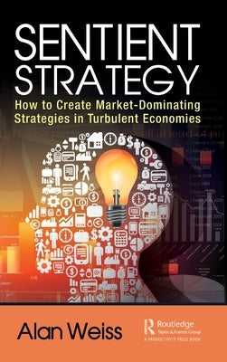 Sentient Strategy: How to Create Market-Dominating Strategies in Turbulent Economies by Weiss, Alan