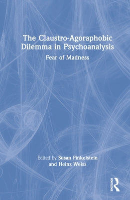 The Claustro-Agoraphobic Dilemma in Psychoanalysis: Fear of Madness by Finkelstein, Susan