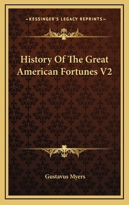 History Of The Great American Fortunes V2 by Myers, Gustavus