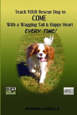 Teach Your Rescue Dog to Come with a Wagging Tail & Happy Heart Every Time by Caron, Anne &. Jerome