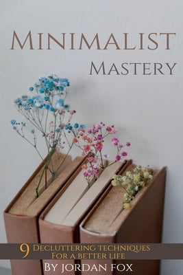 Minimalist mastery: 9 Decluttering techniques for a better life by Fox, Jordan