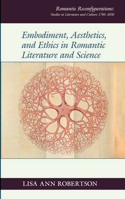 Embodiment, Aesthetics, and Ethics in Romantic Literature and Science by Robertson, Lisa Ann