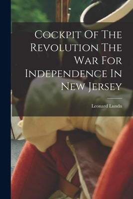 Cockpit Of The Revolution The War For Independence In New Jersey by Lundn, Leonard