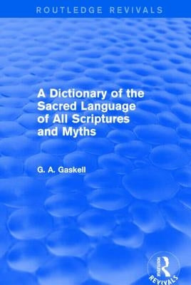 A Dictionary of the Sacred Language of All Scriptures and Myths (Routledge Revivals) by Gaskell, G.