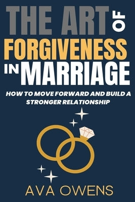 The Art of Forgiveness in Marriage: How to Move Forward and Build a Stronger Relationship by Owens, Ava