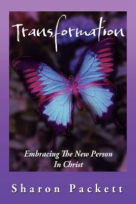 Transformation: Embracing the New Creature in Christ by Packett, Sharon
