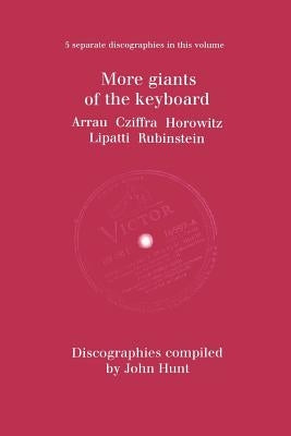 More Giants of the Keyboard. 5 Discographies. Claudio Arrau, Gyorgy Cziffra, Vladimir Horowitz, Dinu Lipatti, Artur Rubinstein. [1998]. by Hunt, John
