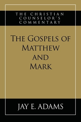 The Gospels of Matthew and Mark: The Christian Counselor's Commentary by Adams, Jay E.
