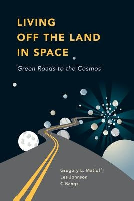 Living Off the Land in Space: Green Roads to the Cosmos by Bangs, C.
