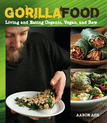 Gorilla Food: Living and Eating Organic, Vegan, and Raw by Ash, Aaron