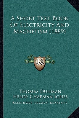 A Short Text Book Of Electricity And Magnetism (1889) by Dunman, Thomas