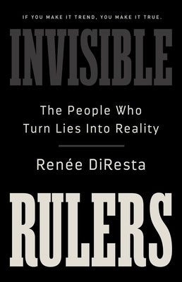 Invisible Rulers: The People Who Turn Lies Into Reality by DiResta, Renée