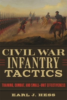 Civil War Infantry Tactics: Training, Combat, and Small-Unit Effectiveness by Hess, Earl J.