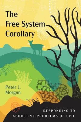 The Free System Corollary: Responding to Abductive Problems of Evil by Morgan, Peter J.