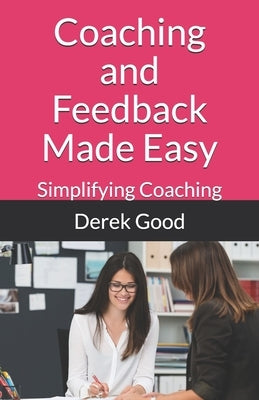 Coaching and Feedback Made Easy by Good, Derek