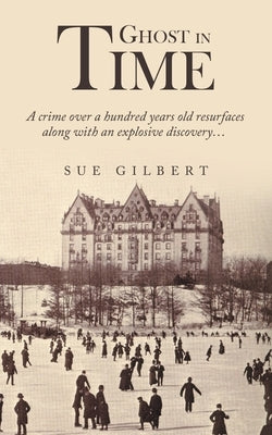 Ghost in Time: A Crime over a Hundred Years Old Resurfaces Along with an Explosive Discovery... by Gilbert, Sue