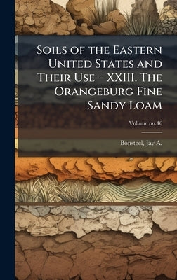 Soils of the Eastern United States and Their Use-- XXIII. The Orangeburg Fine Sandy Loam by Bonsteel, Jay a. (Jay Allan) B. 1873