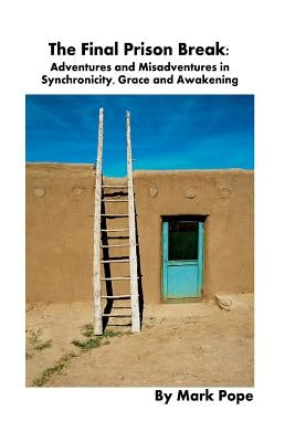 The Final Prison Break: Adventures and Misadventures in Synchronicity, Grace and Awakening by Pope, Mark