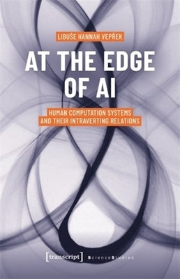 At the Edge of AI: Human Computation Systems and Their Intraverting Relations by Veprek, Libuse Hannah
