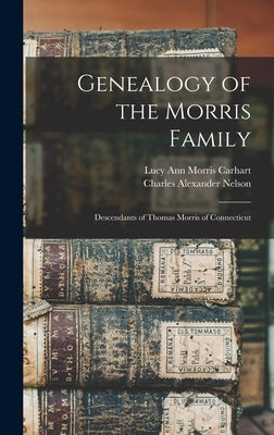 Genealogy of the Morris Family: Descendants of Thomas Morris of Connecticut by Carhart, Lucy Ann Morris