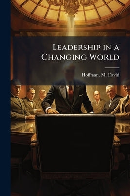 Leadership in a Changing World by Hoffman, M. David 1894- Ed