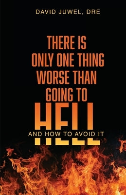 There Is Only One Thing Worse Than Going to Hell: And How to Avoid It by Juwel, David