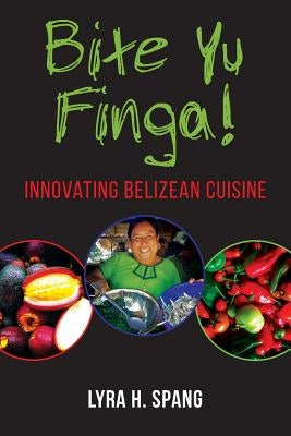Bite Yu Finga!: Innovating Belizean Cuisine by Spang, Lyra H.