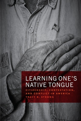 Learning One's Native Tongue: Citizenship, Contestation, and Conflict in America by Strong, Tracy B.