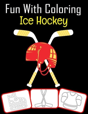 Fun with Coloring Ice Hockey: Ice Hockey equipment, trophy and tools pictures, coloring and learning book with fun for kids (60 Pages, at least Ice by House, Rose Press