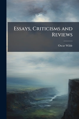Essays, Criticisms and Reviews by Wilde, Oscar