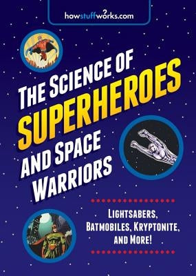 The Science of Superheroes and Space Warriors: Lightsabers, Batmobiles, Kryptonite, and More! by Howstuffworks Com