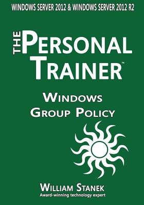 Windows Group Policy: The Personal Trainer for Windows Server 2012 and Windows Server 2012 R2 by Stanek, William