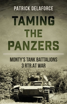 Taming the Panzers: Monty's tank battalions 3rd RTR at war by Delaforce, Patrick